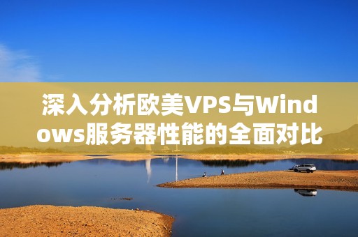 深入分析欧美VPS与Windows服务器性能的全面对比