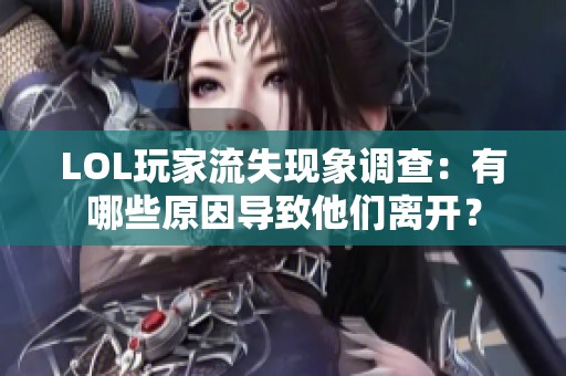 LOL玩家流失现象调查：有哪些原因导致他们离开？