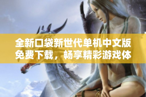 全新口袋新世代单机中文版免费下载，畅享精彩游戏体验