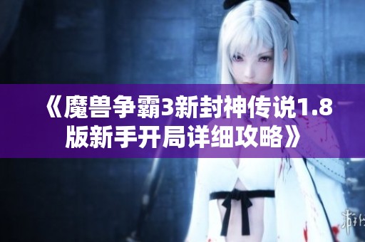 《魔兽争霸3新封神传说1.8版新手开局详细攻略》