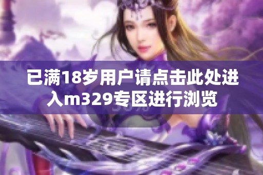 已满18岁用户请点击此处进入m329专区进行浏览