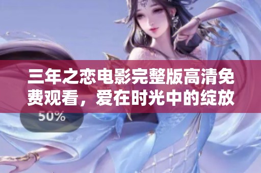 三年之恋电影完整版高清免费观看，爱在时光中的绽放
