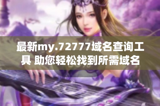 最新my.72777域名查询工具 助您轻松找到所需域名