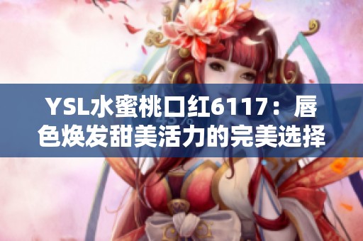 YSL水蜜桃口红6117：唇色焕发甜美活力的完美选择