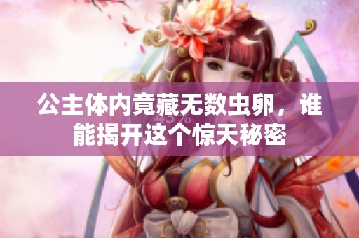 公主体内竟藏无数虫卵，谁能揭开这个惊天秘密