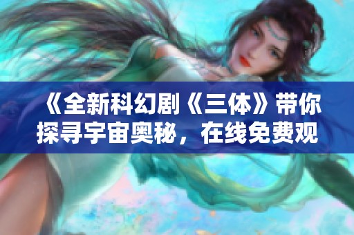 《全新科幻剧《三体》带你探寻宇宙奥秘，在线免费观看》