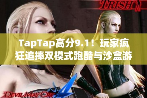 TapTap高分9.1！玩家疯狂追捧双模式跑酷与沙盒游戏的秘密揭秘
