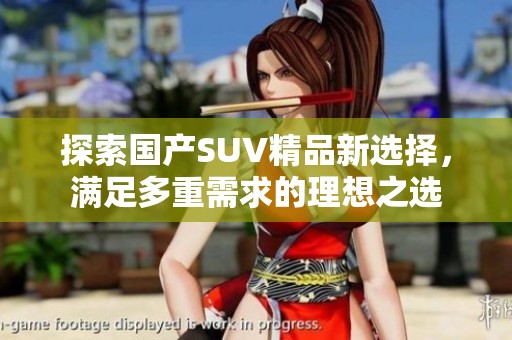 探索国产SUV精品新选择，满足多重需求的理想之选