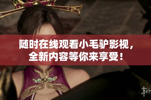 随时在线观看小毛驴影视，全新内容等你来享受！