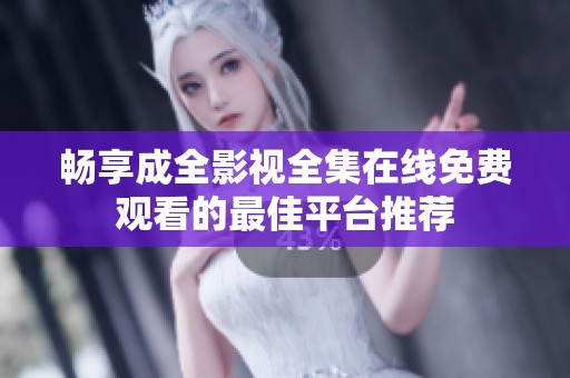 畅享成全影视全集在线免费观看的最佳平台推荐