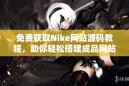 免费获取Nike网站源码教程，助你轻松搭建成品网站