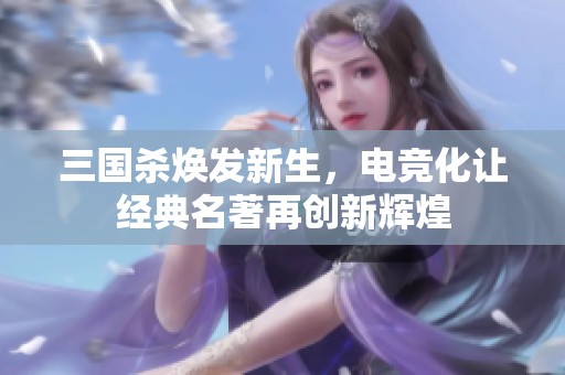 三国杀焕发新生，电竞化让经典名著再创新辉煌