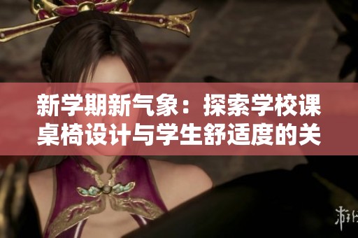 新学期新气象：探索学校课桌椅设计与学生舒适度的关系