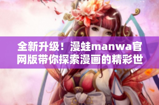 全新升级！漫蛙manwa官网版带你探索漫画的精彩世界