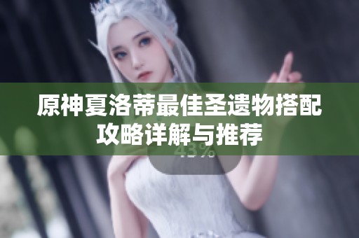 原神夏洛蒂最佳圣遗物搭配攻略详解与推荐