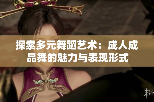 探索多元舞蹈艺术：成人成品舞的魅力与表现形式