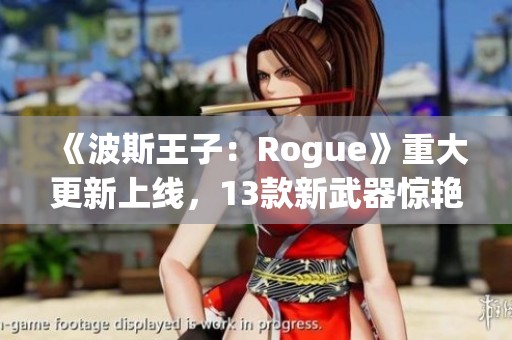 《波斯王子：Rogue》重大更新上线，13款新武器惊艳登场！