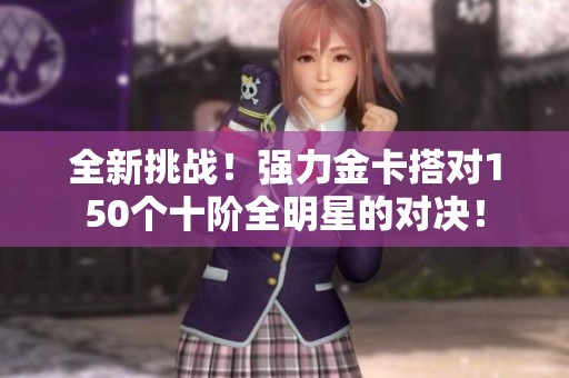 全新挑战！强力金卡搭对150个十阶全明星的对决！