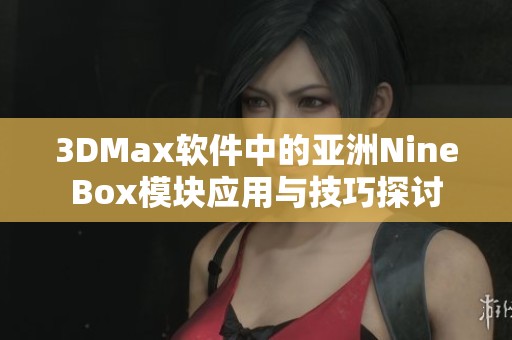 3DMax软件中的亚洲NineBox模块应用与技巧探讨