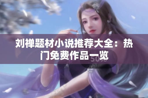 刘禅题材小说推荐大全：热门免费作品一览