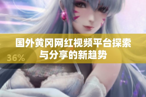 国外黄冈网红视频平台探索与分享的新趋势