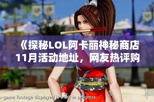 《探秘LOL阿卡丽神秘商店11月活动地址，网友热评购物体验极佳》