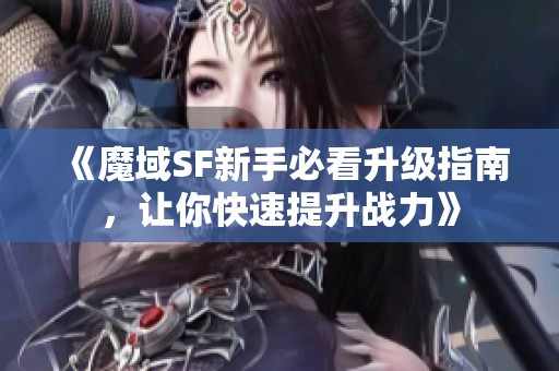 《魔域SF新手必看升级指南，让你快速提升战力》