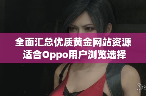 全面汇总优质黄金网站资源 适合Oppo用户浏览选择