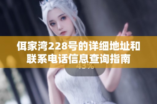 佴家湾228号的详细地址和联系电话信息查询指南