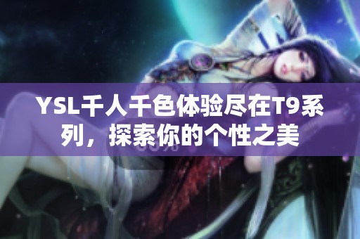 YSL千人千色体验尽在T9系列，探索你的个性之美