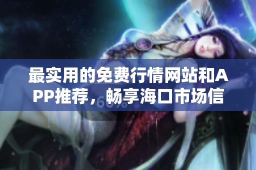 最实用的免费行情网站和APP推荐，畅享海口市场信息查询
