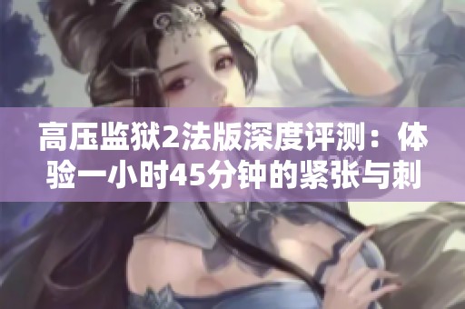 高压监狱2法版深度评测：体验一小时45分钟的紧张与刺激