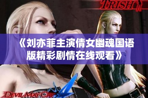 《刘亦菲主演倩女幽魂国语版精彩剧情在线观看》