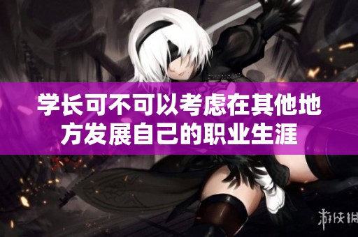 学长可不可以考虑在其他地方发展自己的职业生涯