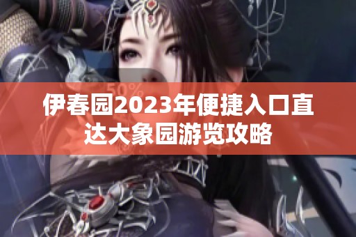 伊春园2023年便捷入口直达大象园游览攻略