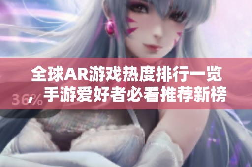 全球AR游戏热度排行一览，手游爱好者必看推荐新榜单