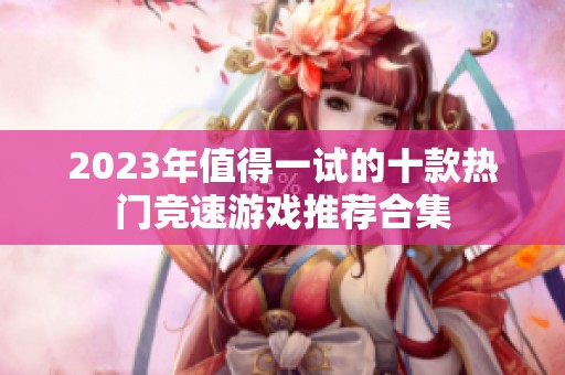 2023年值得一试的十款热门竞速游戏推荐合集