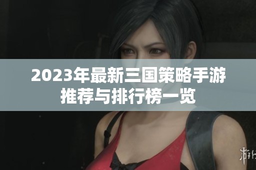 2023年最新三国策略手游推荐与排行榜一览