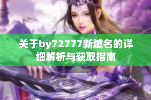 关于by72777新域名的详细解析与获取指南