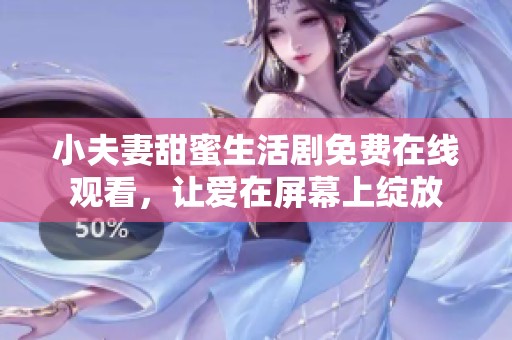 小夫妻甜蜜生活剧免费在线观看，让爱在屏幕上绽放