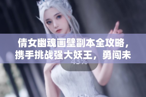 倩女幽魂画壁副本全攻略，携手挑战强大妖王，勇闯未知世界