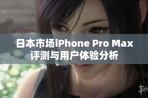 日本市场iPhone Pro Max评测与用户体验分析
