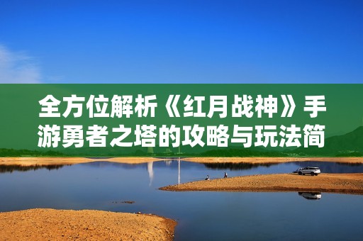 全方位解析《红月战神》手游勇者之塔的攻略与玩法简介