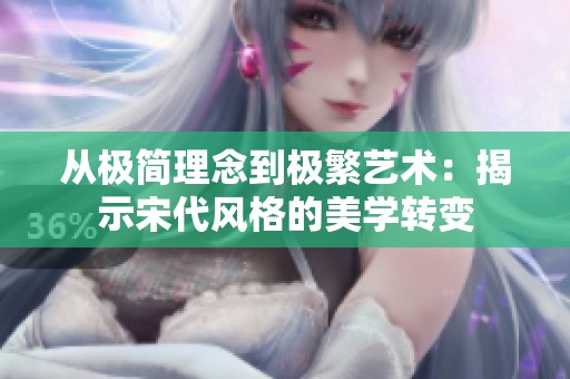 从极简理念到极繁艺术：揭示宋代风格的美学转变