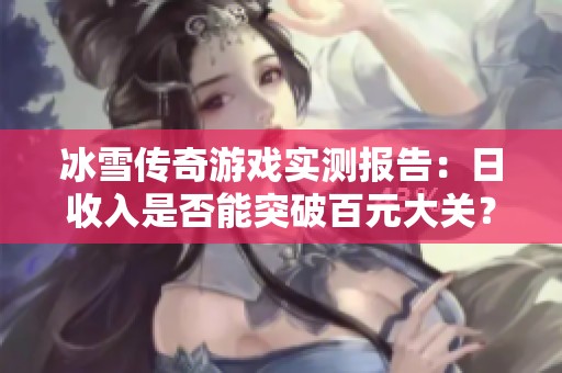 冰雪传奇游戏实测报告：日收入是否能突破百元大关？