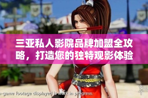 三亚私人影院品牌加盟全攻略，打造您的独特观影体验