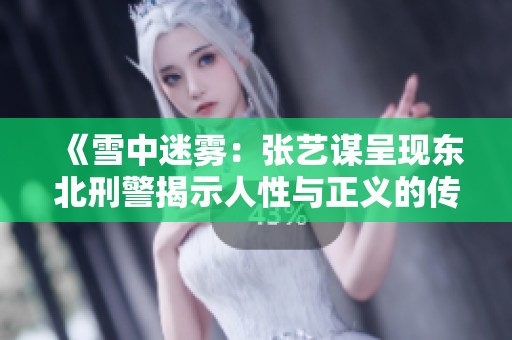 《雪中迷雾：张艺谋呈现东北刑警揭示人性与正义的传奇之路》