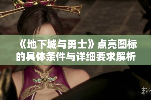 《地下城与勇士》点亮图标的具体条件与详细要求解析