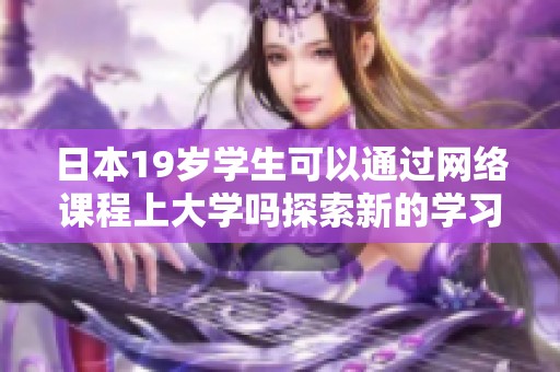 日本19岁学生可以通过网络课程上大学吗探索新的学习方式