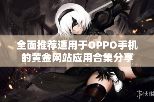 全面推荐适用于OPPO手机的黄金网站应用合集分享